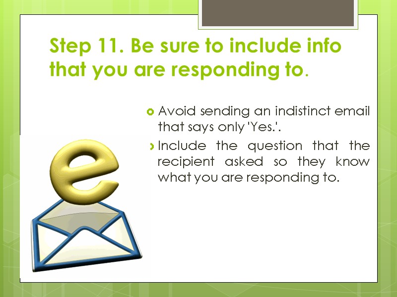 Step 11. Be sure to include info that you are responding to.  